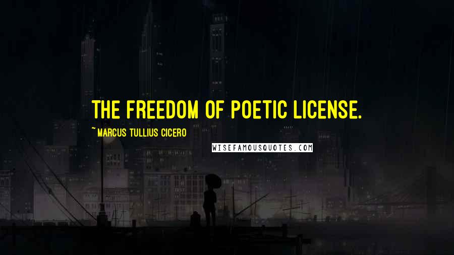 Marcus Tullius Cicero Quotes: The freedom of poetic license.