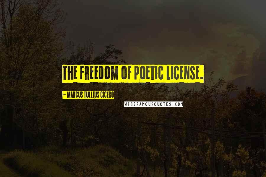 Marcus Tullius Cicero Quotes: The freedom of poetic license.