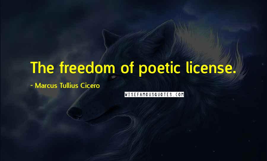 Marcus Tullius Cicero Quotes: The freedom of poetic license.