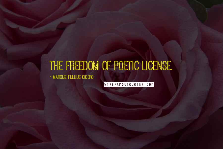 Marcus Tullius Cicero Quotes: The freedom of poetic license.