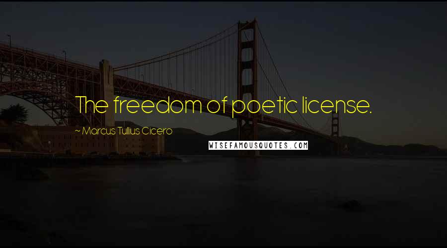 Marcus Tullius Cicero Quotes: The freedom of poetic license.