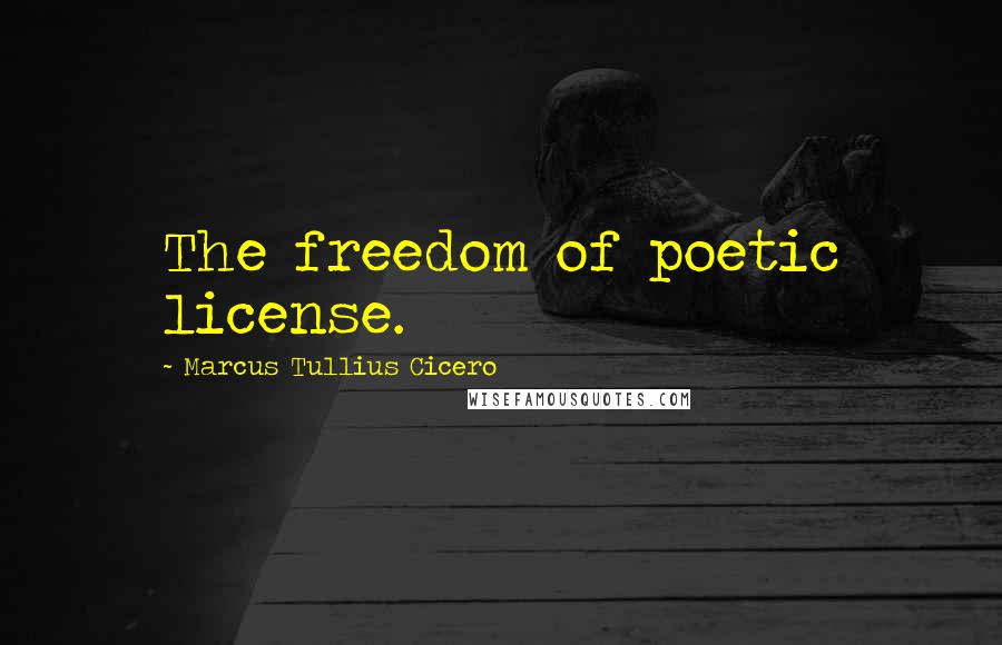 Marcus Tullius Cicero Quotes: The freedom of poetic license.