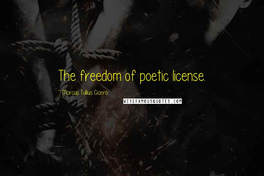 Marcus Tullius Cicero Quotes: The freedom of poetic license.
