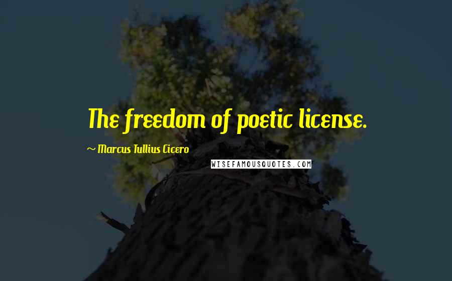 Marcus Tullius Cicero Quotes: The freedom of poetic license.