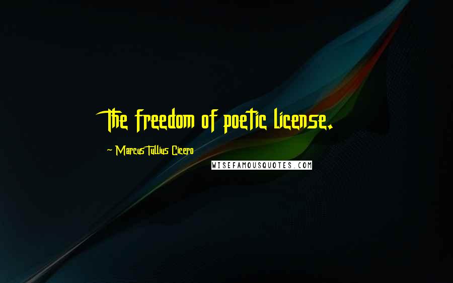 Marcus Tullius Cicero Quotes: The freedom of poetic license.