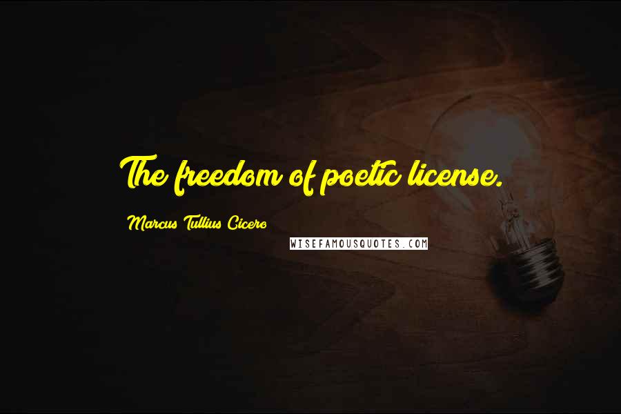 Marcus Tullius Cicero Quotes: The freedom of poetic license.