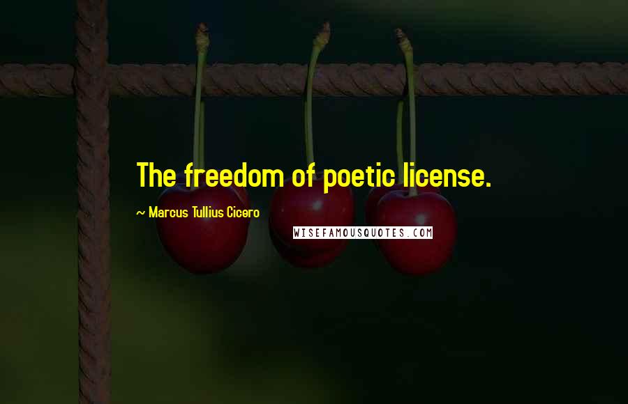 Marcus Tullius Cicero Quotes: The freedom of poetic license.