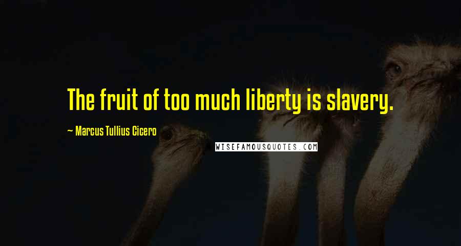 Marcus Tullius Cicero Quotes: The fruit of too much liberty is slavery.