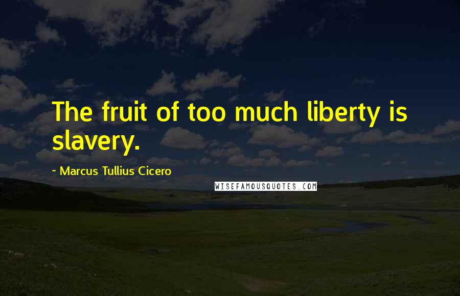 Marcus Tullius Cicero Quotes: The fruit of too much liberty is slavery.