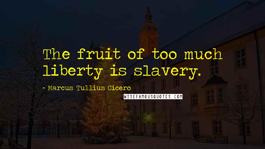 Marcus Tullius Cicero Quotes: The fruit of too much liberty is slavery.