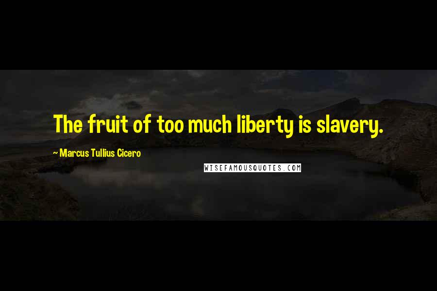Marcus Tullius Cicero Quotes: The fruit of too much liberty is slavery.