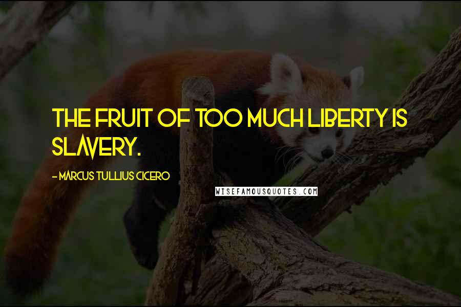 Marcus Tullius Cicero Quotes: The fruit of too much liberty is slavery.