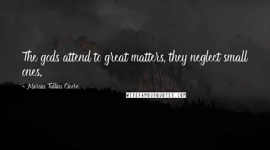 Marcus Tullius Cicero Quotes: The gods attend to great matters, they neglect small ones.
