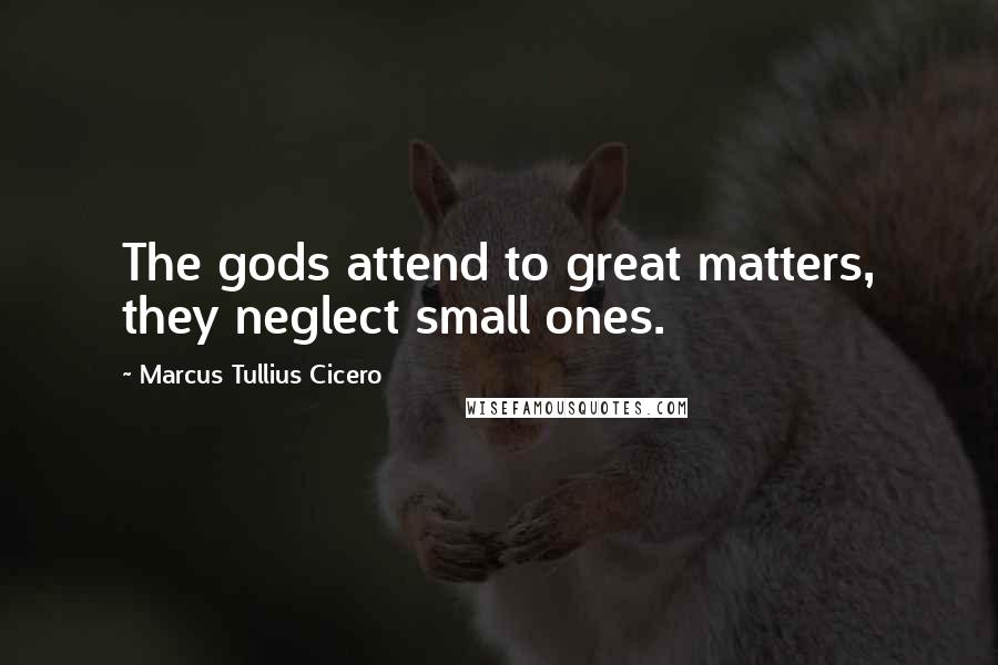 Marcus Tullius Cicero Quotes: The gods attend to great matters, they neglect small ones.