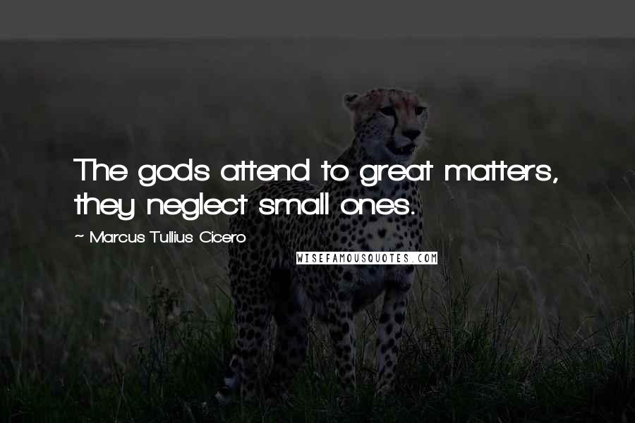 Marcus Tullius Cicero Quotes: The gods attend to great matters, they neglect small ones.