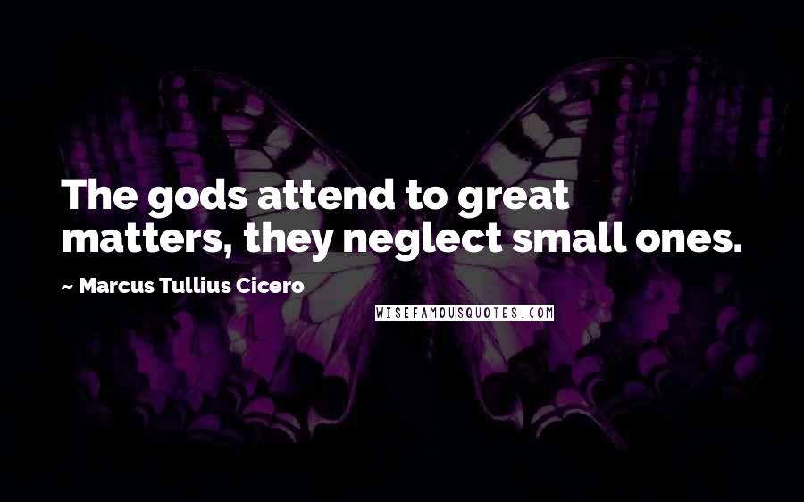 Marcus Tullius Cicero Quotes: The gods attend to great matters, they neglect small ones.