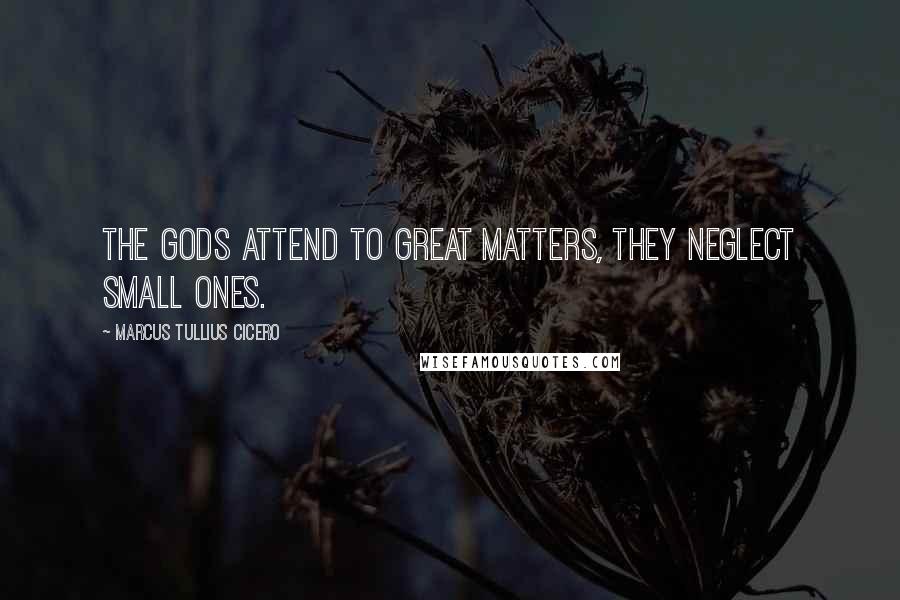 Marcus Tullius Cicero Quotes: The gods attend to great matters, they neglect small ones.