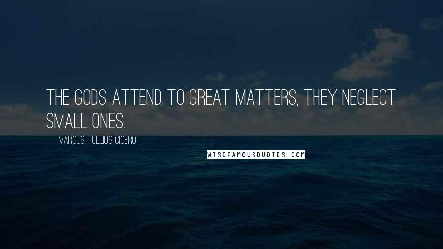 Marcus Tullius Cicero Quotes: The gods attend to great matters, they neglect small ones.