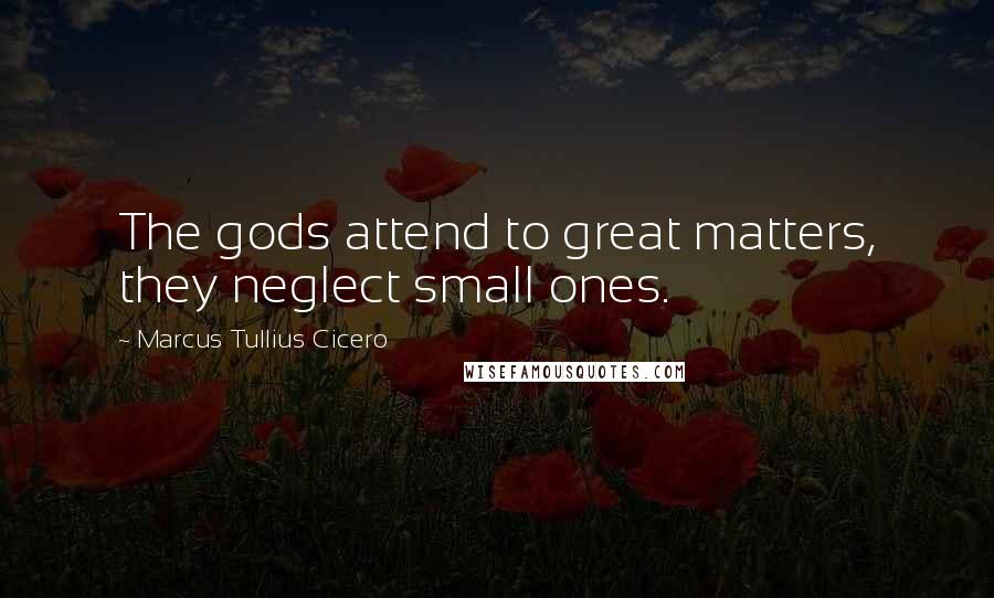 Marcus Tullius Cicero Quotes: The gods attend to great matters, they neglect small ones.