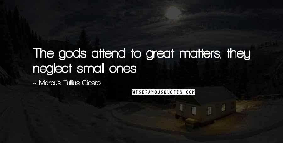 Marcus Tullius Cicero Quotes: The gods attend to great matters, they neglect small ones.