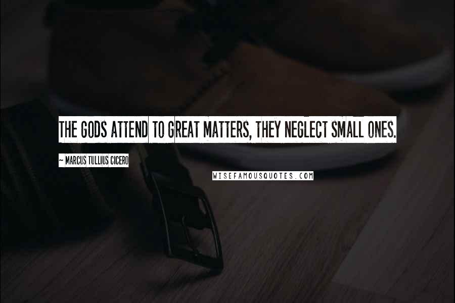 Marcus Tullius Cicero Quotes: The gods attend to great matters, they neglect small ones.