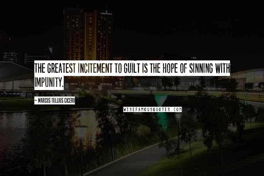 Marcus Tullius Cicero Quotes: The greatest incitement to guilt is the hope of sinning with impunity.