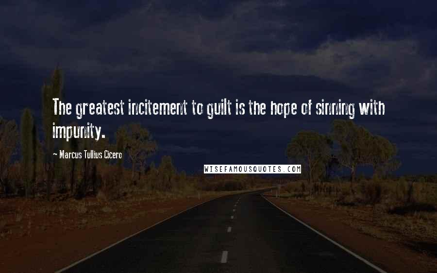 Marcus Tullius Cicero Quotes: The greatest incitement to guilt is the hope of sinning with impunity.