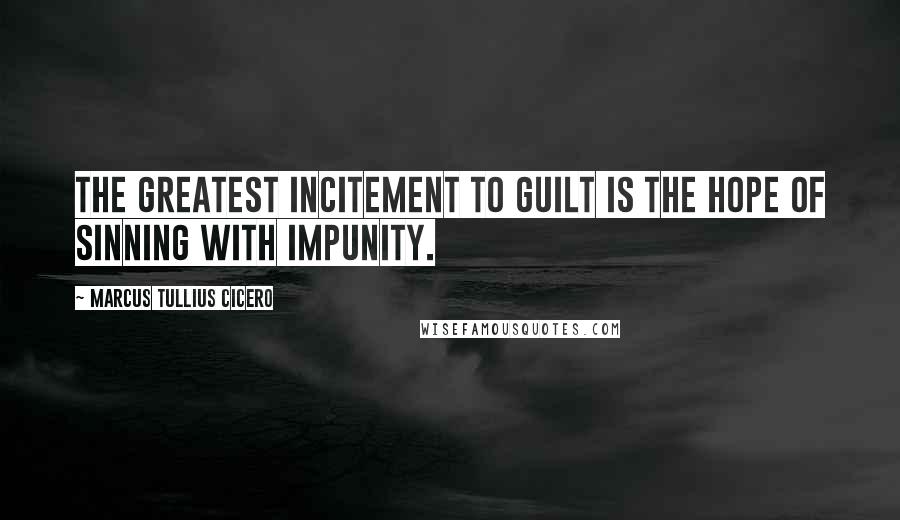 Marcus Tullius Cicero Quotes: The greatest incitement to guilt is the hope of sinning with impunity.