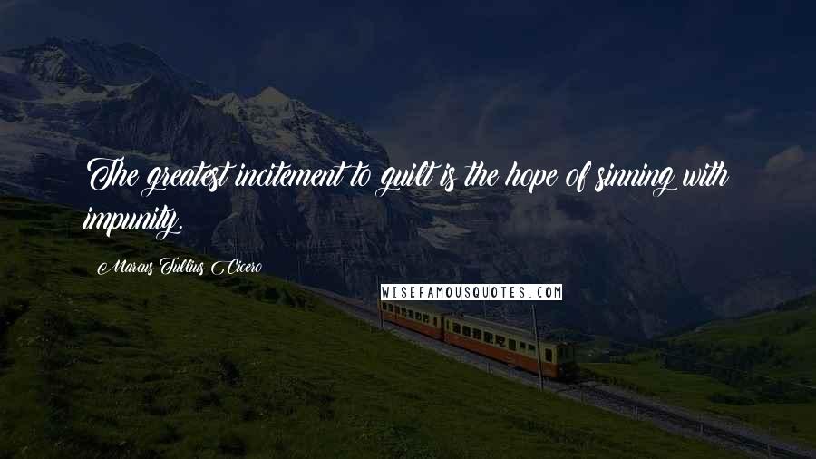 Marcus Tullius Cicero Quotes: The greatest incitement to guilt is the hope of sinning with impunity.