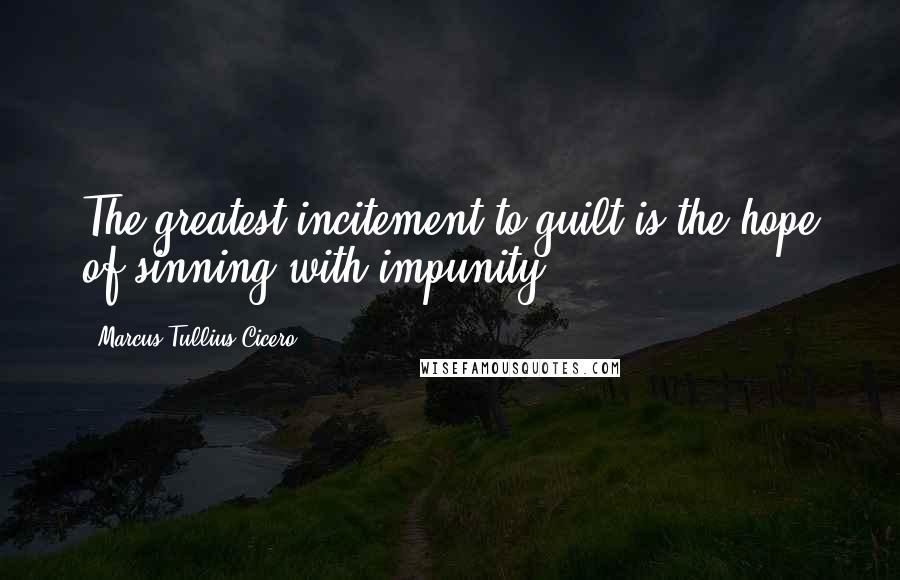 Marcus Tullius Cicero Quotes: The greatest incitement to guilt is the hope of sinning with impunity.