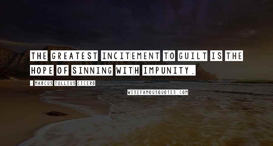 Marcus Tullius Cicero Quotes: The greatest incitement to guilt is the hope of sinning with impunity.