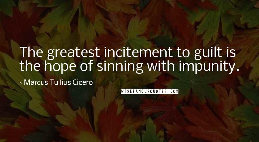 Marcus Tullius Cicero Quotes: The greatest incitement to guilt is the hope of sinning with impunity.