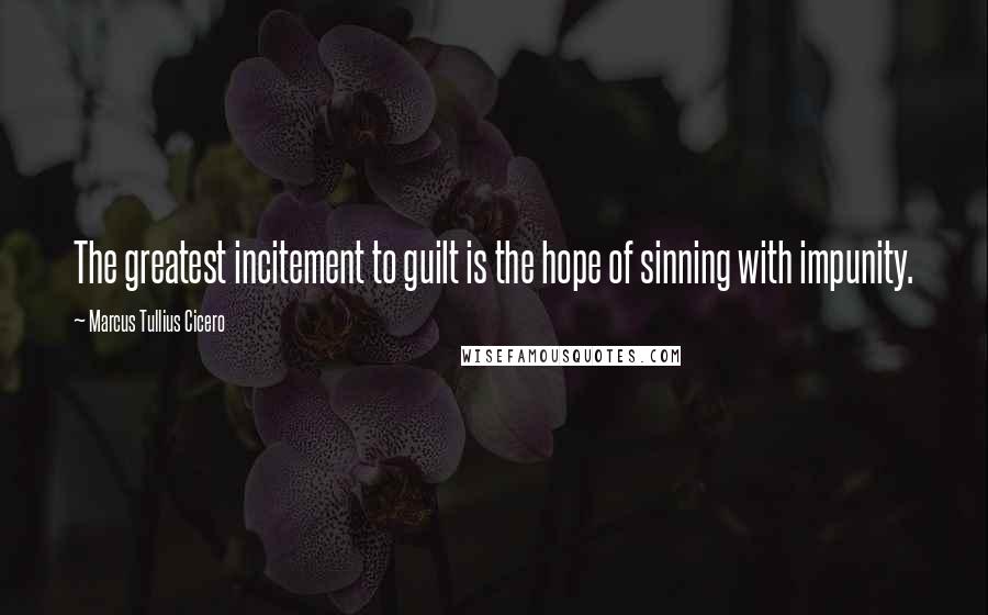 Marcus Tullius Cicero Quotes: The greatest incitement to guilt is the hope of sinning with impunity.