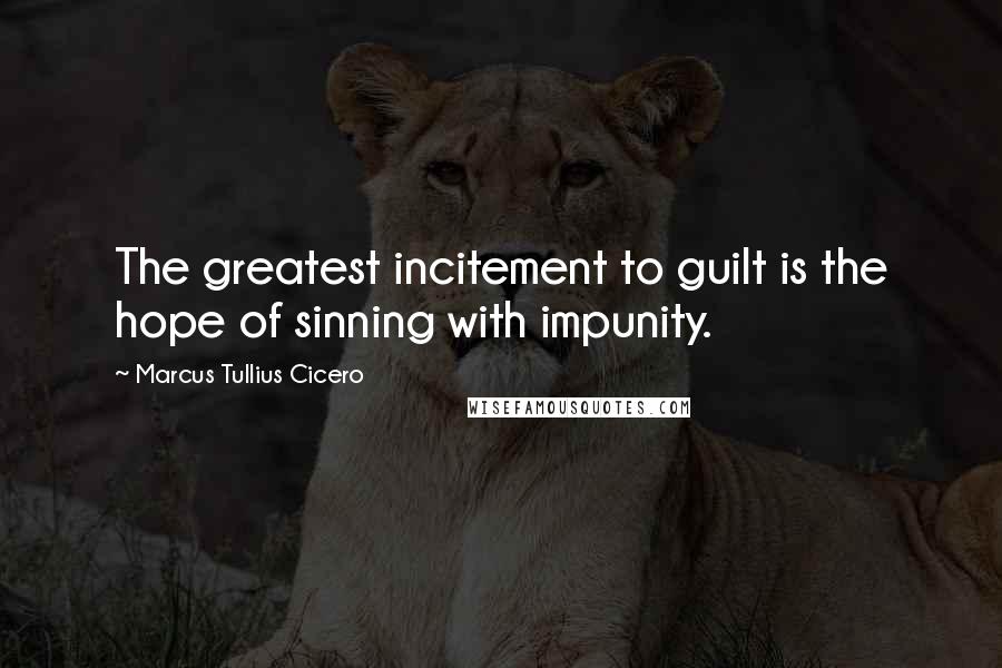 Marcus Tullius Cicero Quotes: The greatest incitement to guilt is the hope of sinning with impunity.