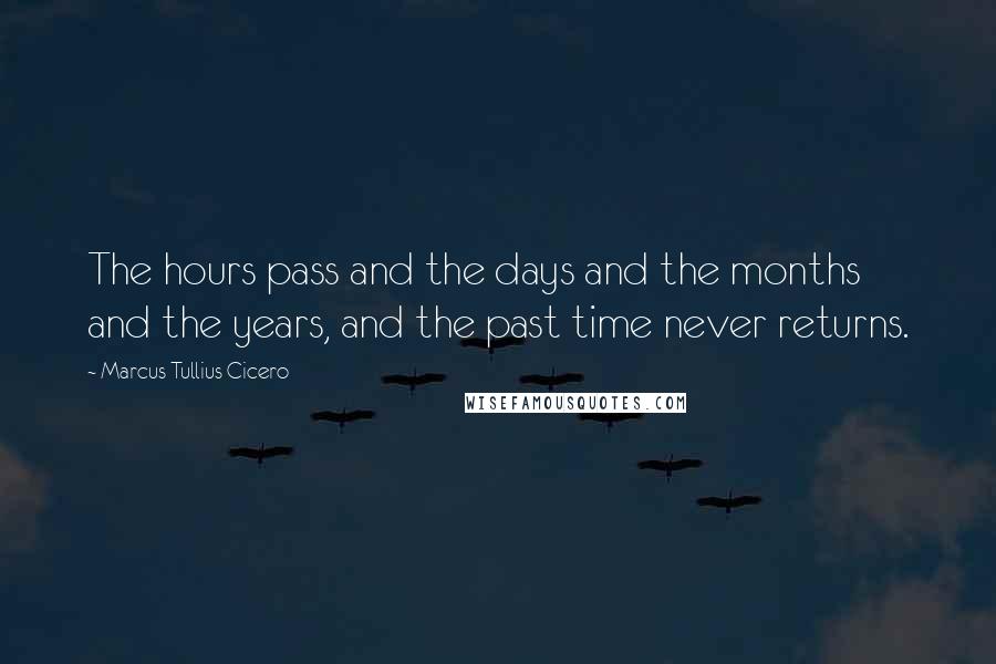 Marcus Tullius Cicero Quotes: The hours pass and the days and the months and the years, and the past time never returns.