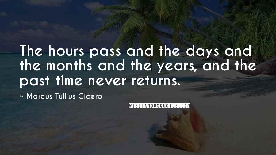 Marcus Tullius Cicero Quotes: The hours pass and the days and the months and the years, and the past time never returns.