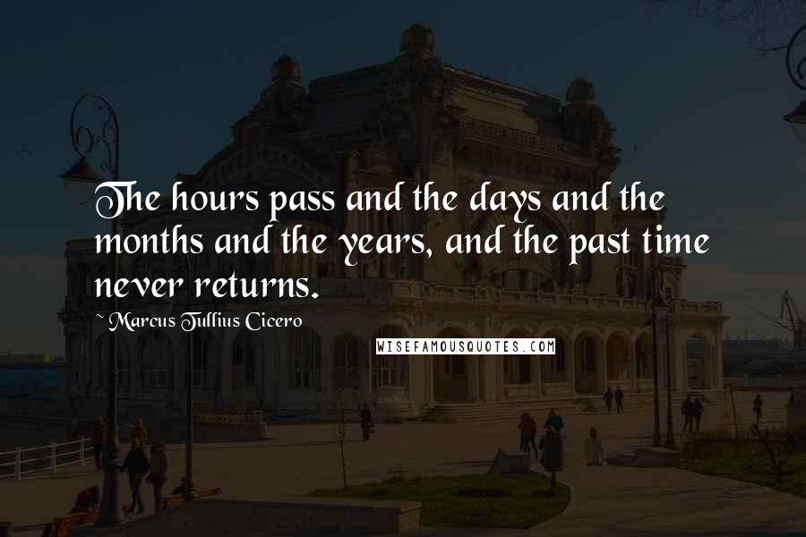 Marcus Tullius Cicero Quotes: The hours pass and the days and the months and the years, and the past time never returns.