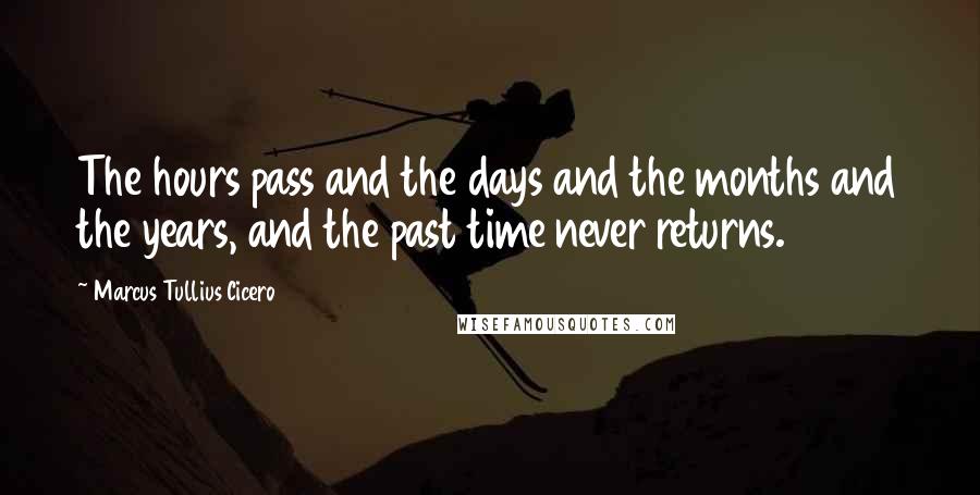 Marcus Tullius Cicero Quotes: The hours pass and the days and the months and the years, and the past time never returns.