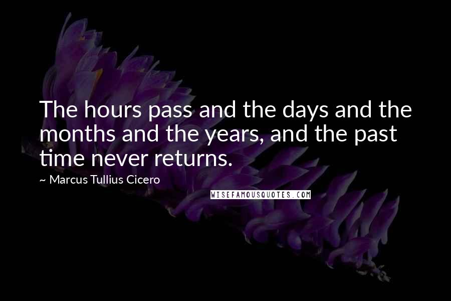 Marcus Tullius Cicero Quotes: The hours pass and the days and the months and the years, and the past time never returns.