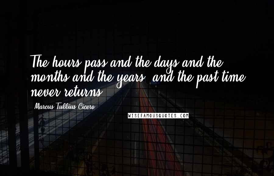 Marcus Tullius Cicero Quotes: The hours pass and the days and the months and the years, and the past time never returns.