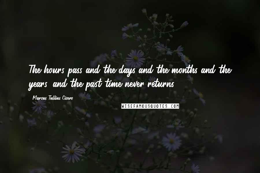 Marcus Tullius Cicero Quotes: The hours pass and the days and the months and the years, and the past time never returns.