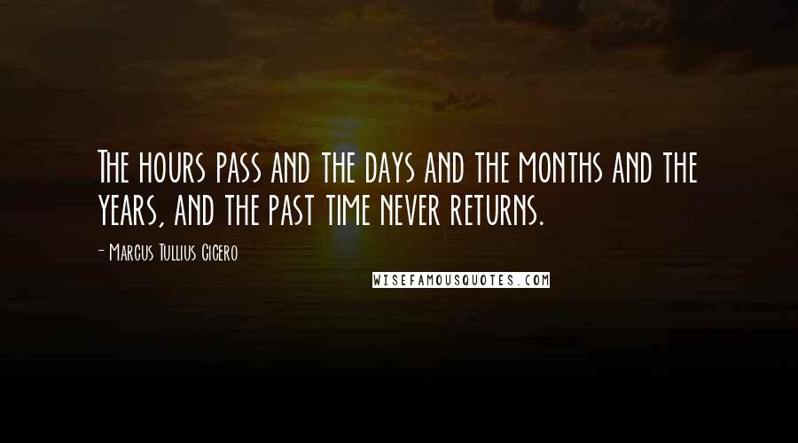 Marcus Tullius Cicero Quotes: The hours pass and the days and the months and the years, and the past time never returns.