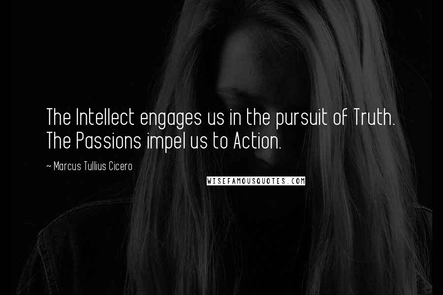 Marcus Tullius Cicero Quotes: The Intellect engages us in the pursuit of Truth. The Passions impel us to Action.