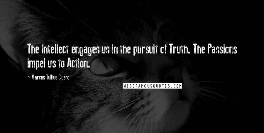 Marcus Tullius Cicero Quotes: The Intellect engages us in the pursuit of Truth. The Passions impel us to Action.