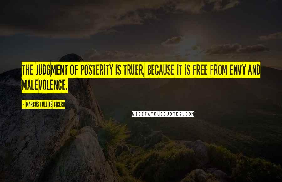Marcus Tullius Cicero Quotes: The judgment of posterity is truer, because it is free from envy and malevolence.
