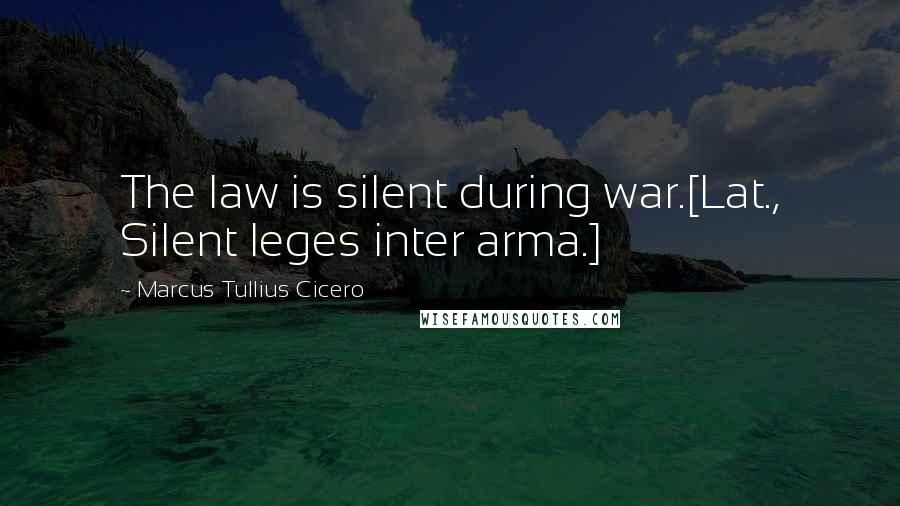 Marcus Tullius Cicero Quotes: The law is silent during war.[Lat., Silent leges inter arma.]