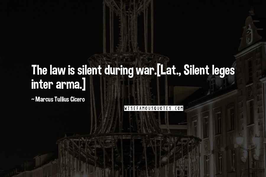 Marcus Tullius Cicero Quotes: The law is silent during war.[Lat., Silent leges inter arma.]