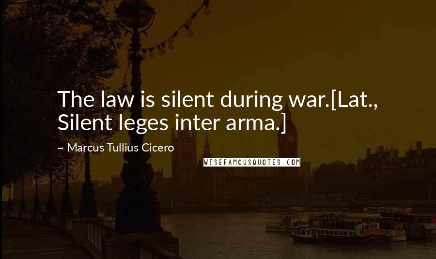 Marcus Tullius Cicero Quotes: The law is silent during war.[Lat., Silent leges inter arma.]