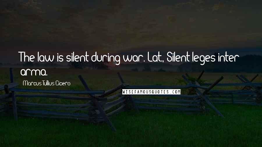 Marcus Tullius Cicero Quotes: The law is silent during war.[Lat., Silent leges inter arma.]