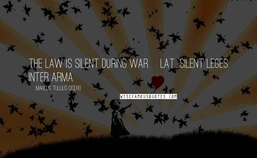 Marcus Tullius Cicero Quotes: The law is silent during war.[Lat., Silent leges inter arma.]